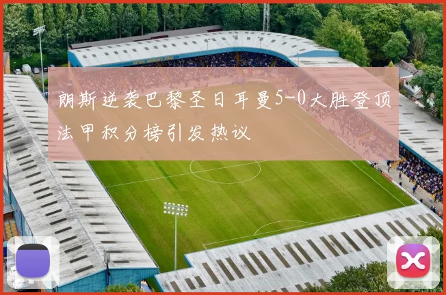 朗斯逆袭巴黎圣日耳曼5-0大胜登顶法甲积分榜引发热议