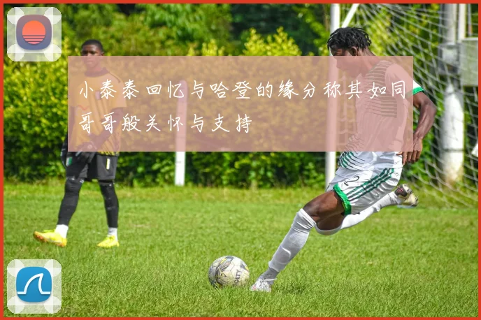 小泰泰回忆与哈登的缘分称其如同哥哥般关怀与支持