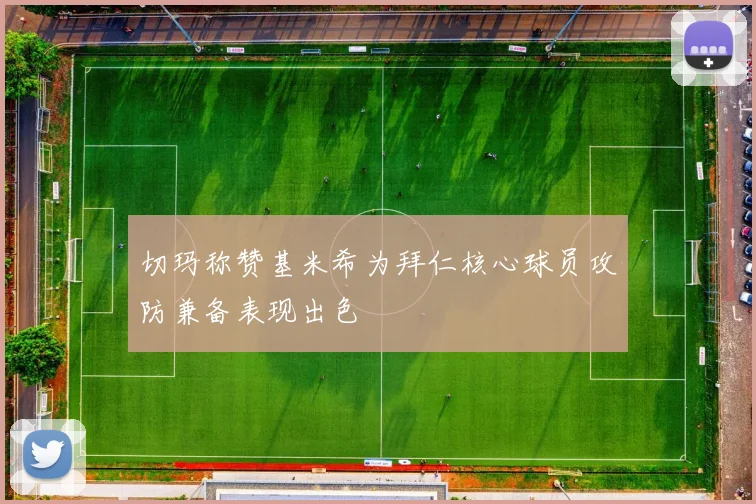 切玛称赞基米希为拜仁核心球员攻防兼备表现出色