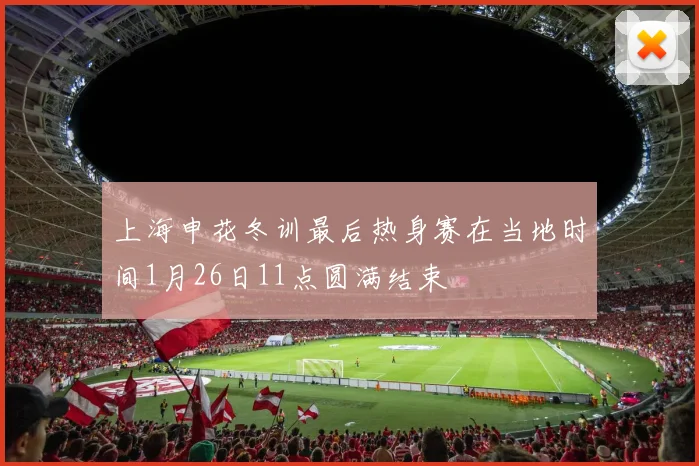 上海申花冬训最后热身赛在当地时间1月26日11点圆满结束