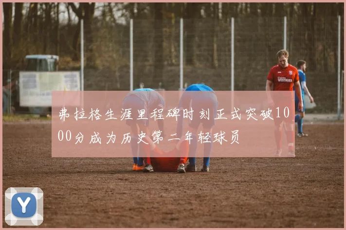 弗拉格生涯里程碑时刻正式突破1000分成为历史第二年轻球员