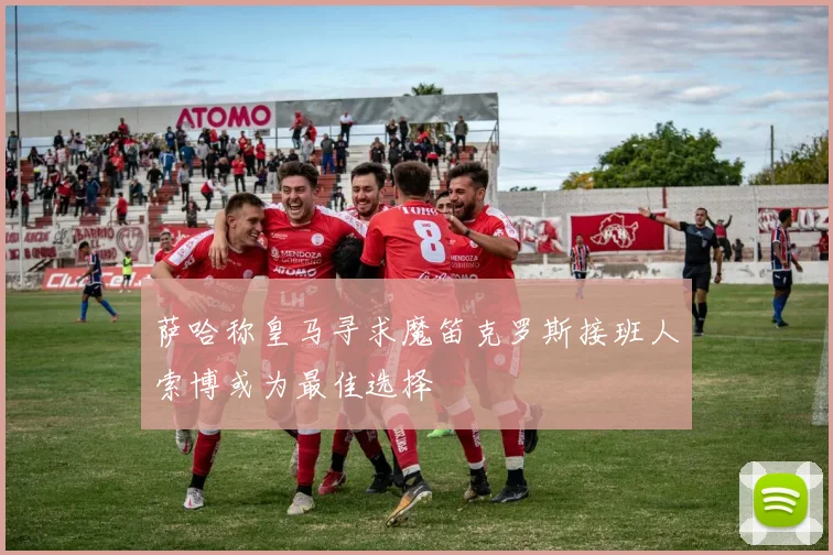 萨哈称皇马寻求魔笛克罗斯接班人索博或为最佳选择