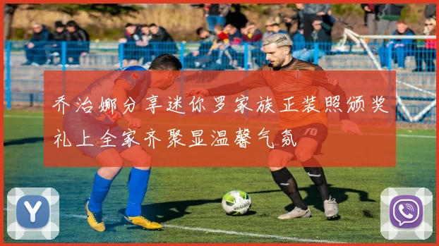 乔治娜分享迷你罗家族正装照颁奖礼上全家齐聚显温馨气氛