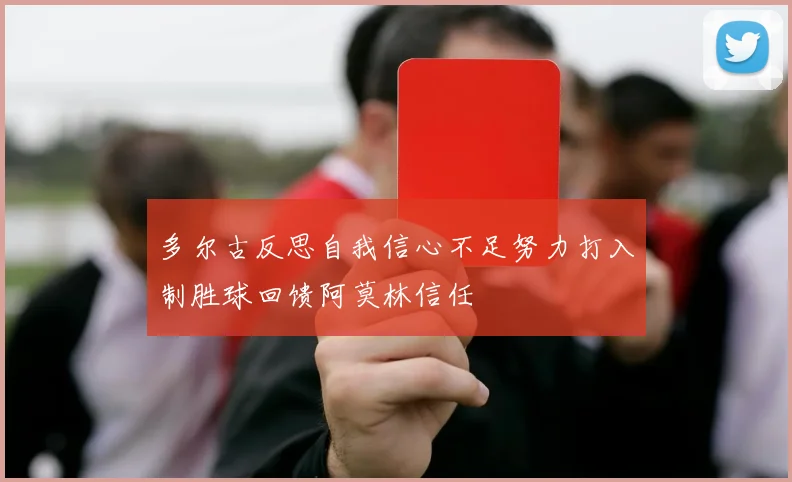多尔古反思自我信心不足努力打入制胜球回馈阿莫林信任