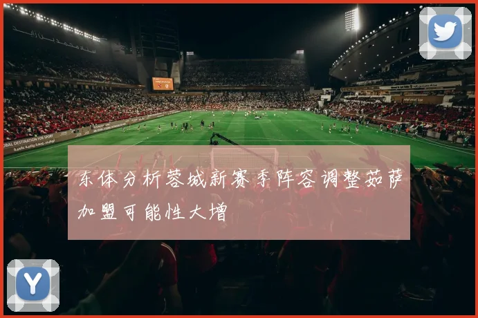 东体分析蓉城新赛季阵容调整茹萨加盟可能性大增