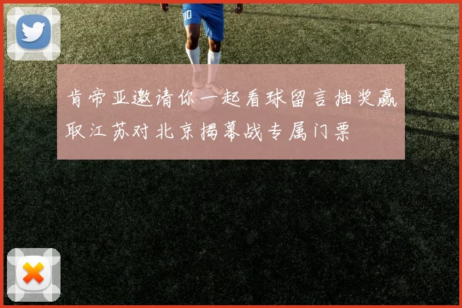 肯帝亚邀请你一起看球留言抽奖赢取江苏对北京揭幕战专属门票