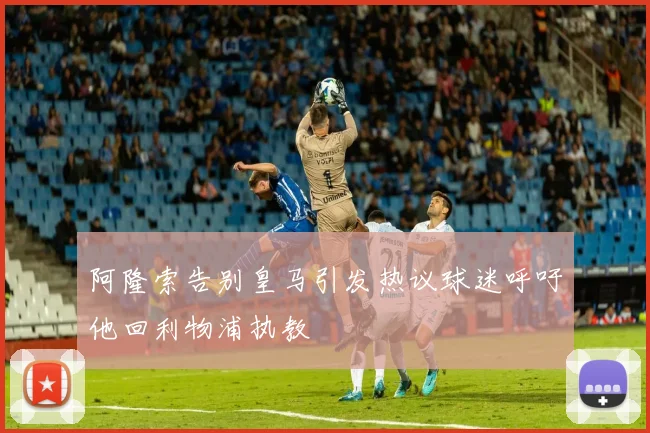阿隆索告别皇马引发热议球迷呼吁他回利物浦执教