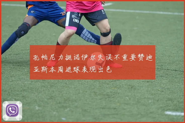 孔帕尼力挺诺伊尔失误不重要赞迪亚斯本周进球表现出色