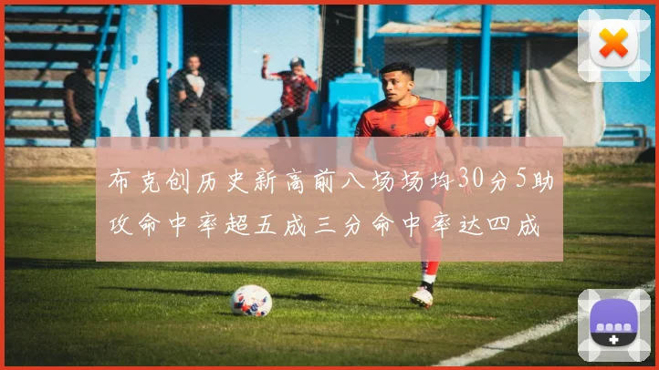 布克创历史新高前八场场均30分5助攻命中率超五成三分命中率达四成