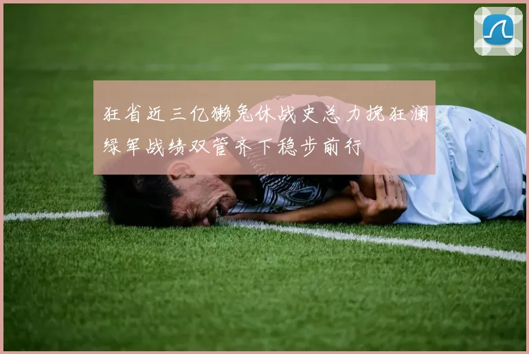 狂省近三亿獭兔休战史总力挽狂澜绿军战绩双管齐下稳步前行