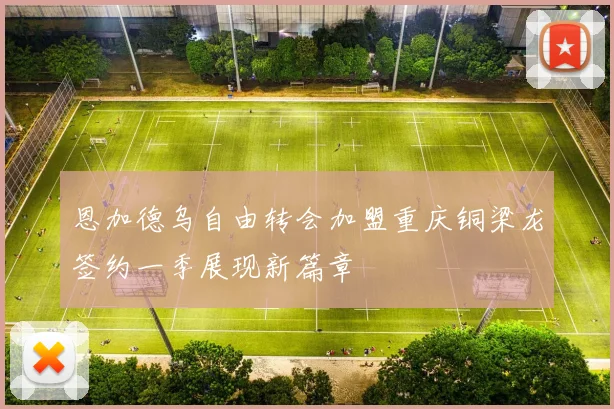 恩加德乌自由转会加盟重庆铜梁龙签约一季展现新篇章
