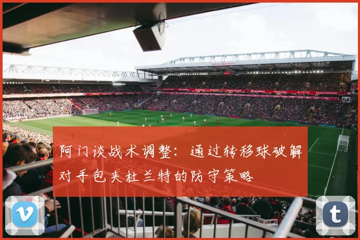 阿门谈战术调整：通过转移球破解对手包夹杜兰特的防守策略